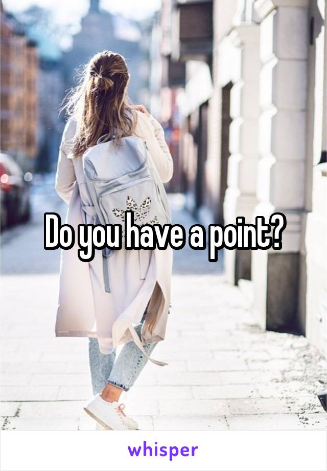 Do you have a point?