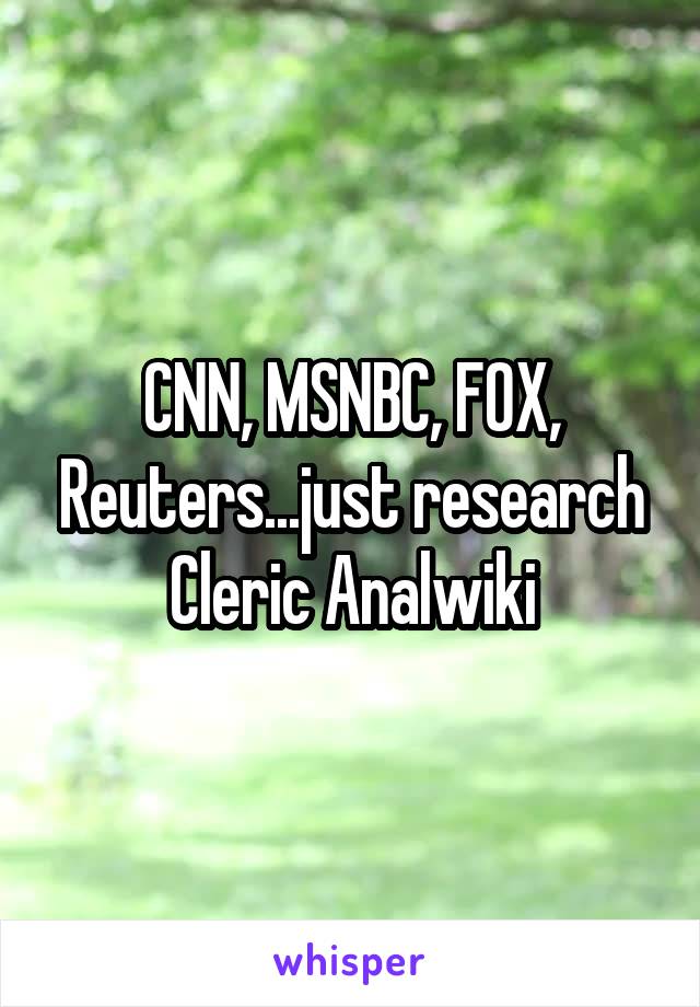 CNN, MSNBC, FOX, Reuters...just research Cleric Analwiki
