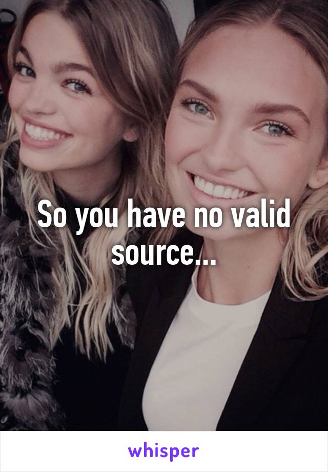 So you have no valid source...