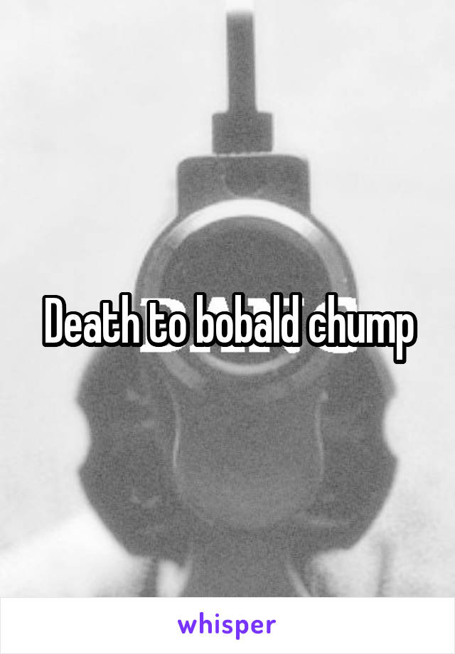 Death to bobald chump