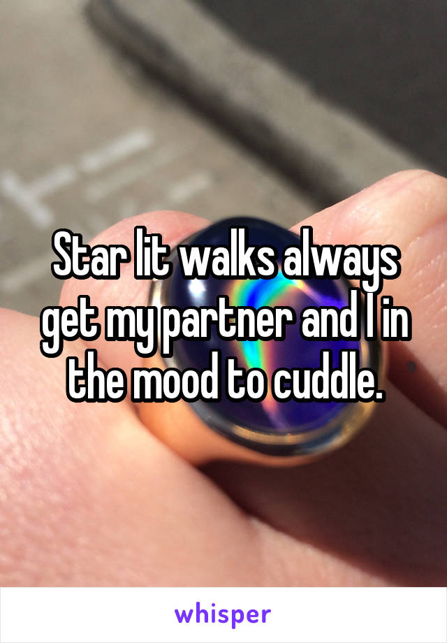 Star lit walks always get my partner and I in the mood to cuddle.