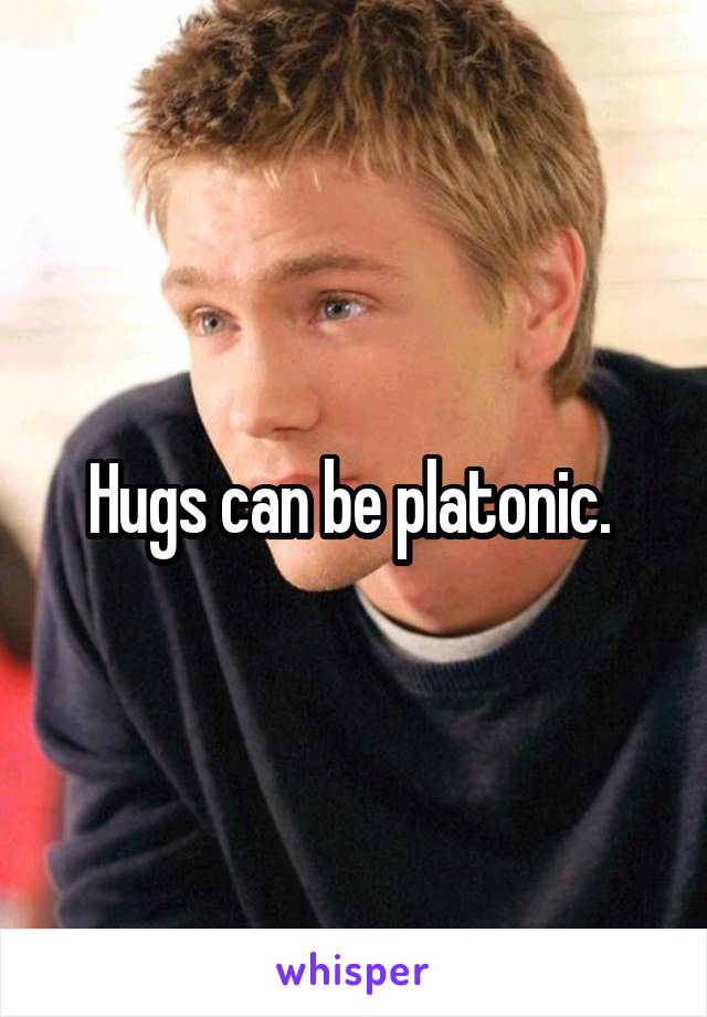 Hugs can be platonic. 