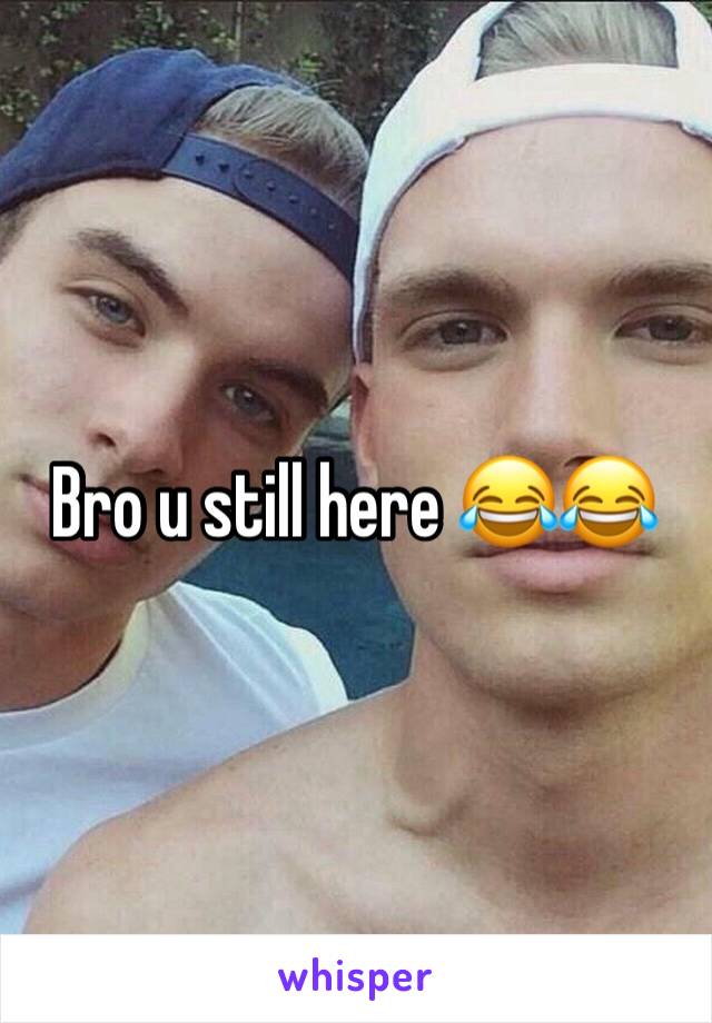 Bro u still here 😂😂