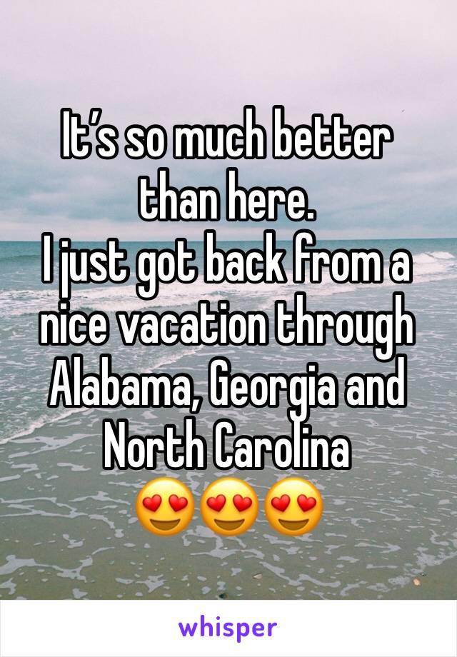 It’s so much better than here. 
I just got back from a nice vacation through Alabama, Georgia and North Carolina 
😍😍😍