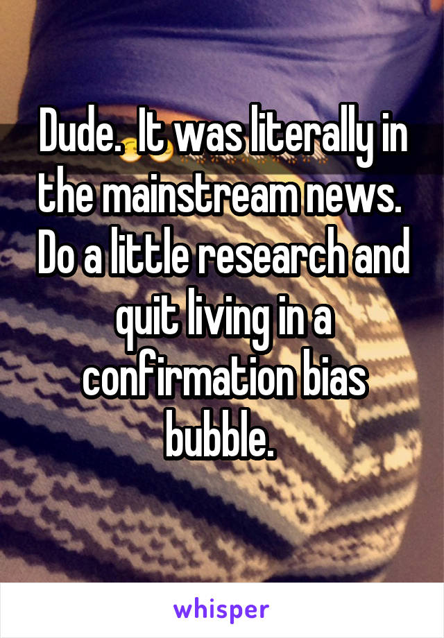 Dude.  It was literally in the mainstream news.  Do a little research and quit living in a confirmation bias bubble. 
