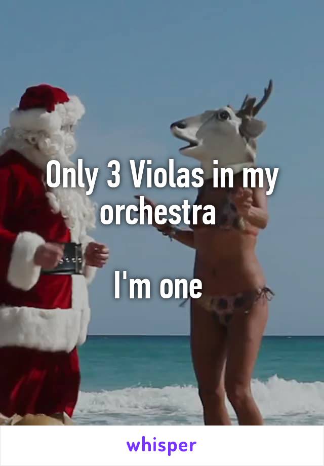 Only 3 Violas in my orchestra 

I'm one 