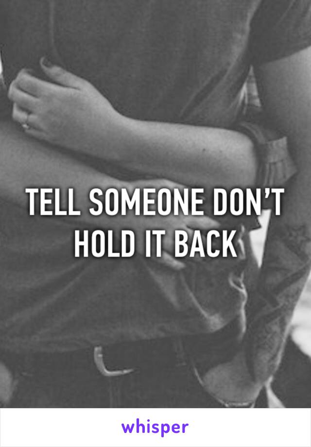 TELL SOMEONE DON’T HOLD IT BACK