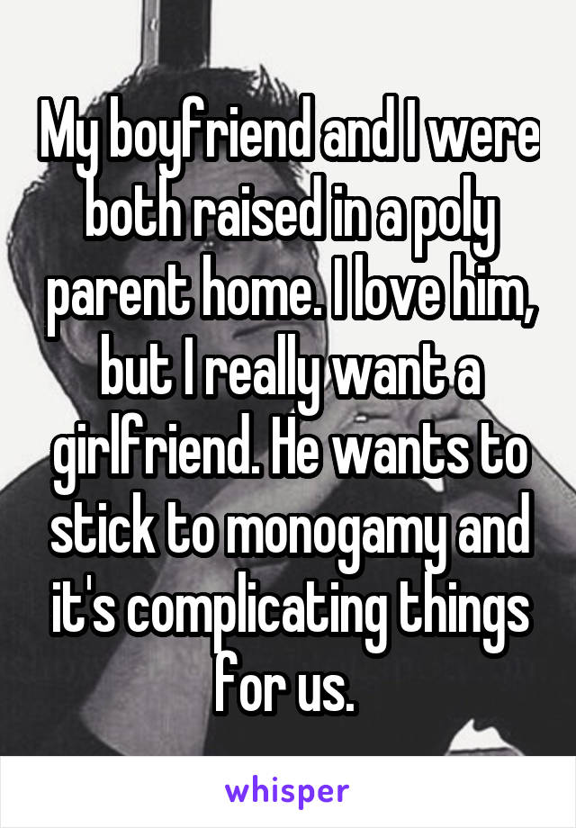 My boyfriend and I were both raised in a poly parent home. I love him, but I really want a girlfriend. He wants to stick to monogamy and it's complicating things for us. 