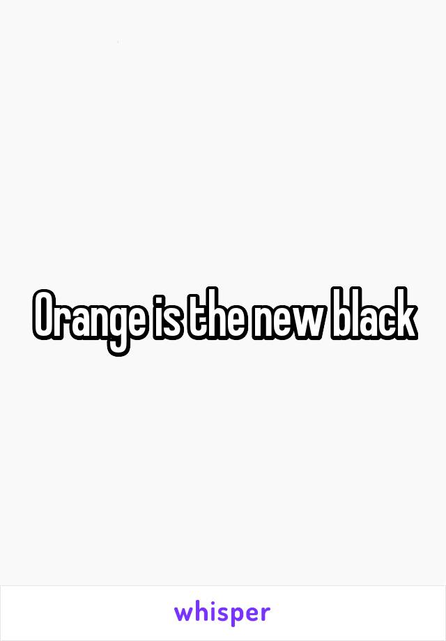 Orange is the new black