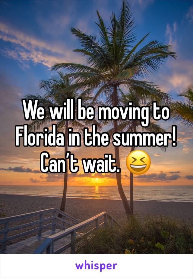 We will be moving to Florida in the summer! Can’t wait. 😆