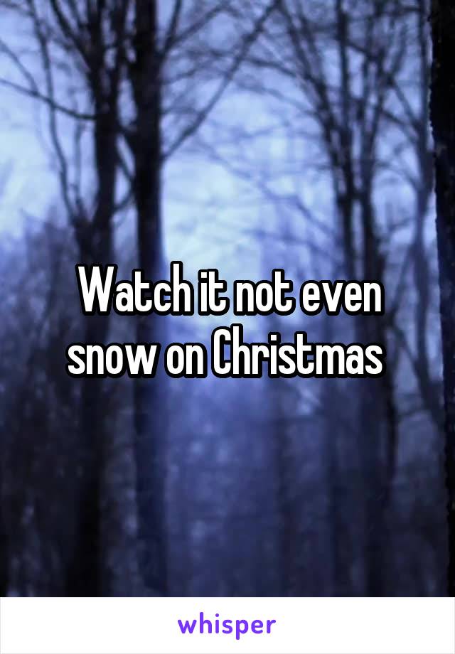 Watch it not even snow on Christmas 