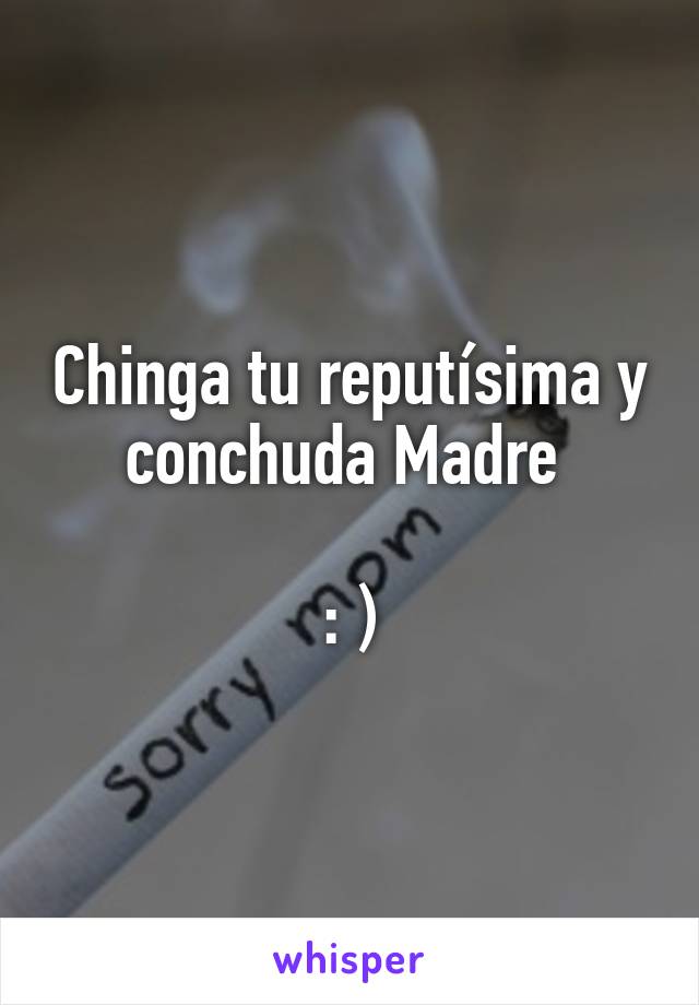 Chinga tu reputísima y conchuda Madre 

: )