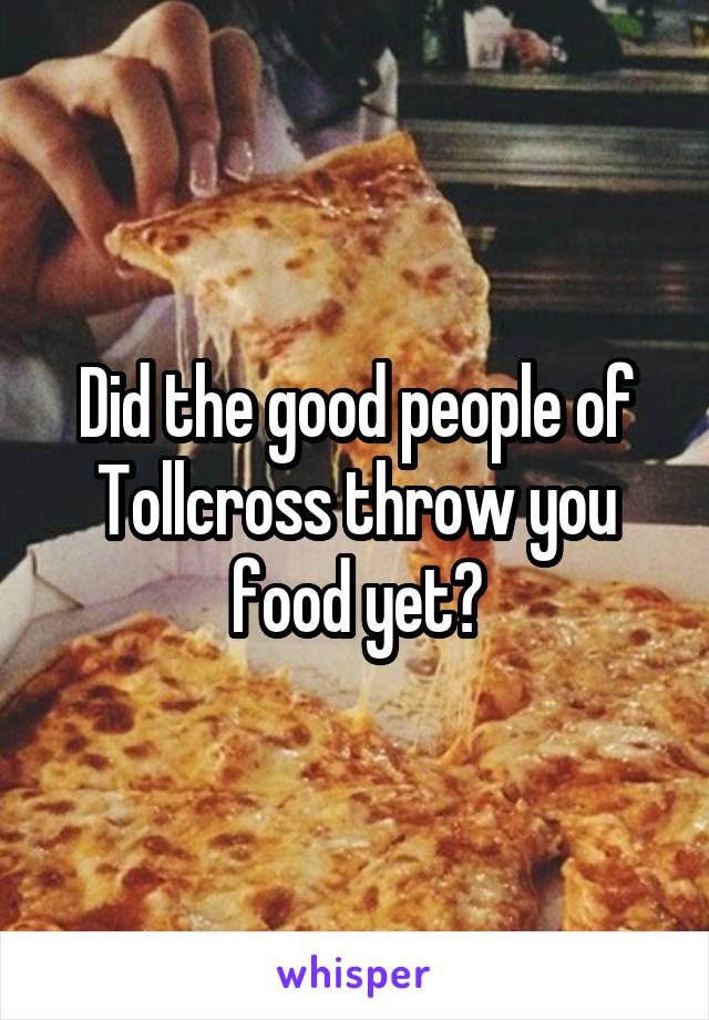 Did the good people of Tollcross throw you food yet?