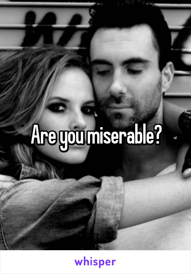 Are you miserable?