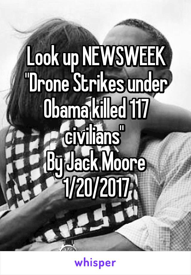 

Look up NEWSWEEK
"Drone Strikes under Obama killed 117 civilians" 
By Jack Moore
1/20/2017


