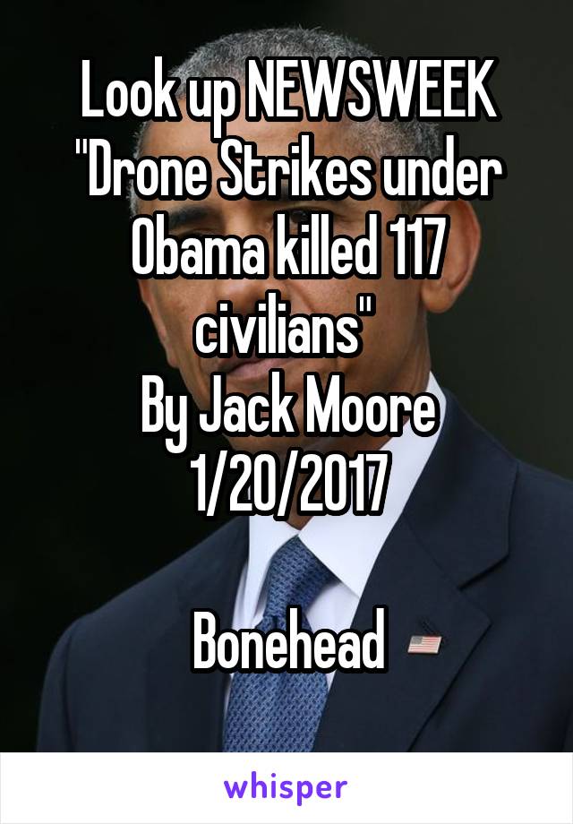 Look up NEWSWEEK
"Drone Strikes under Obama killed 117 civilians" 
By Jack Moore
1/20/2017

Bonehead
