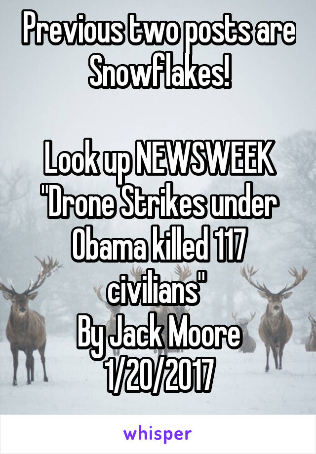 Previous two posts are Snowflakes!

Look up NEWSWEEK
"Drone Strikes under Obama killed 117 civilians" 
By Jack Moore
1/20/2017
