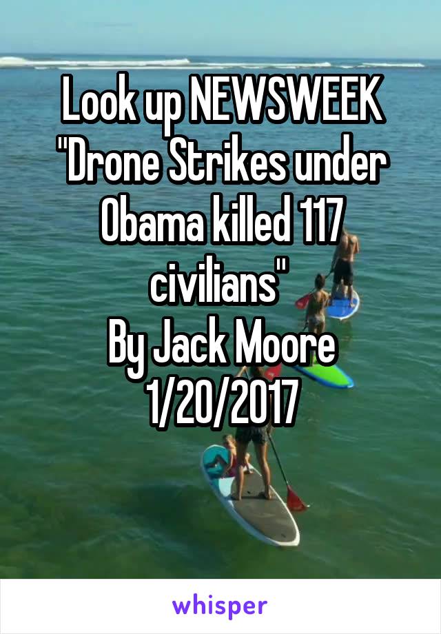 Look up NEWSWEEK
"Drone Strikes under Obama killed 117 civilians" 
By Jack Moore
1/20/2017

