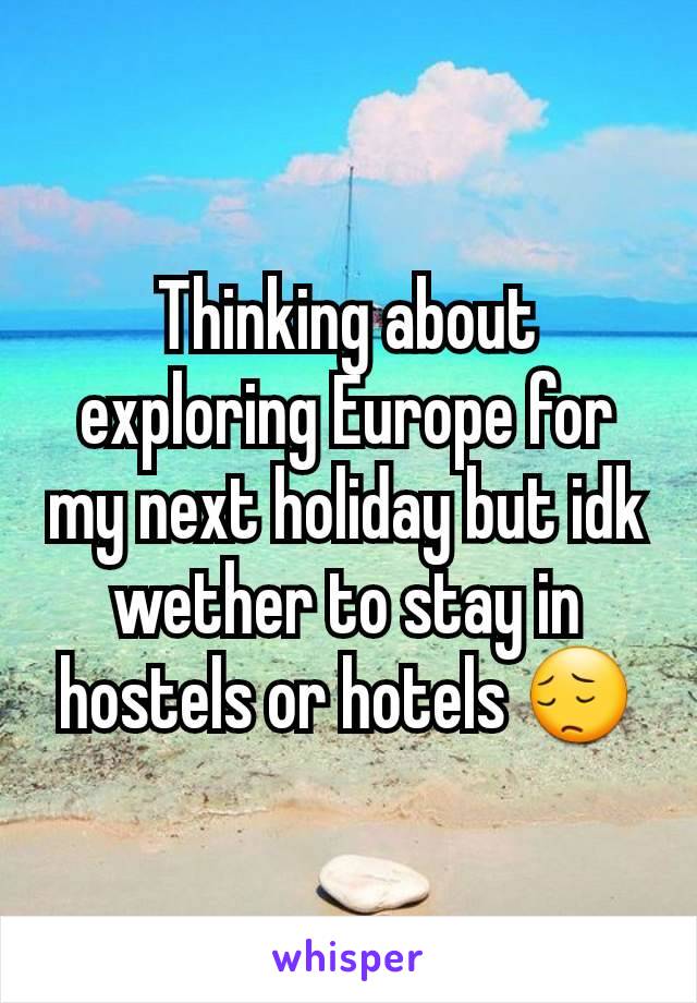 Thinking about exploring Europe for my next holiday but idk wether to stay in hostels or hotels 😔