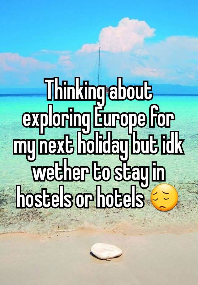 Thinking about exploring Europe for my next holiday but idk wether to stay in hostels or hotels 😔