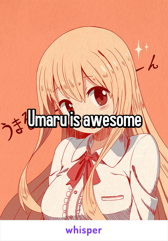 Umaru is awesome