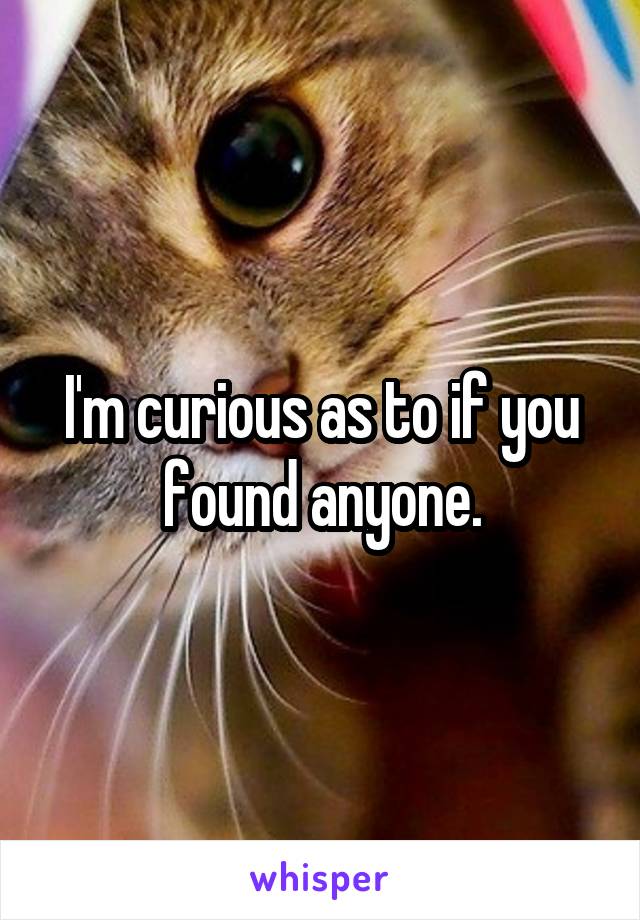 I'm curious as to if you found anyone.