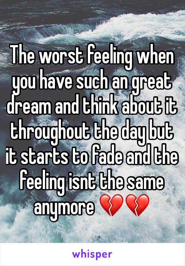 The worst feeling when you have such an great dream and think about it throughout the day but it starts to fade and the feeling isnt the same anymore ðŸ’”ðŸ’”