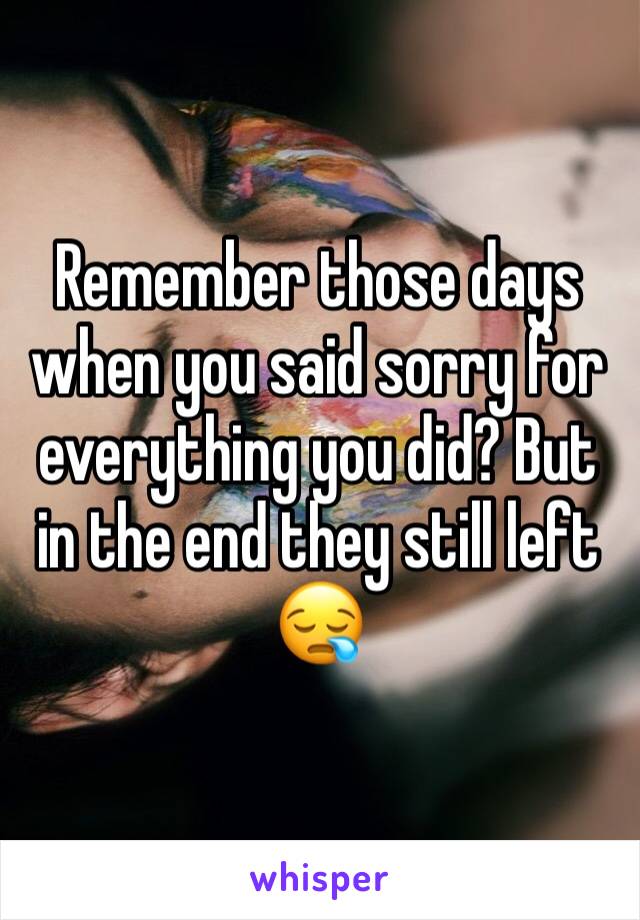 Remember those days when you said sorry for everything you did? But in the end they still left 😪