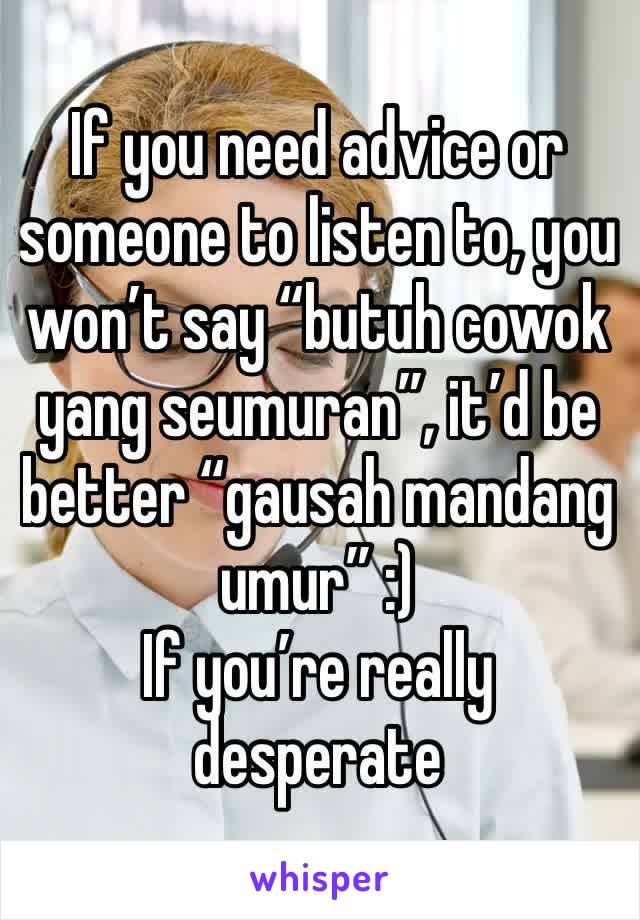 If you need advice or someone to listen to, you won’t say “butuh cowok yang seumuran”, it’d be better “gausah mandang umur” :)
If you’re really desperate