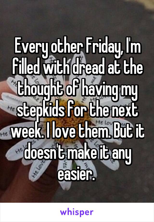 Every other Friday, I'm filled with dread at the thought of having my stepkids for the next week. I love them. But it doesn't make it any easier. 