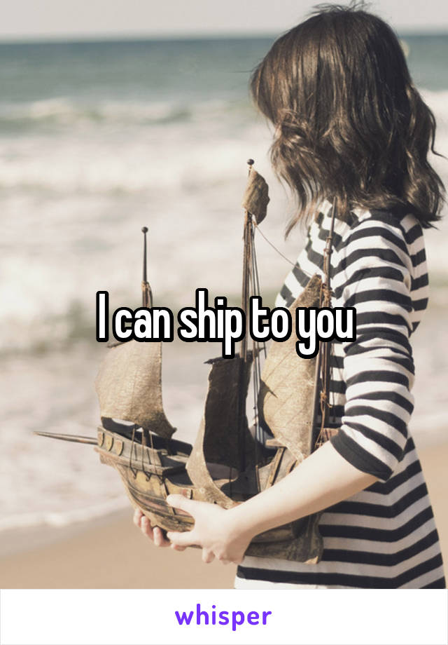 I can ship to you