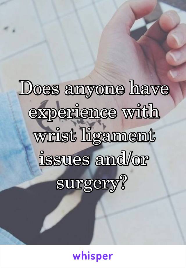 Does anyone have experience with wrist ligament issues and/or surgery? 