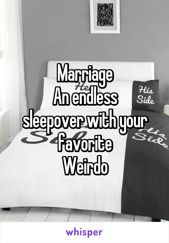 Marriage
An endless
sleepover with your
favorite
Weirdo