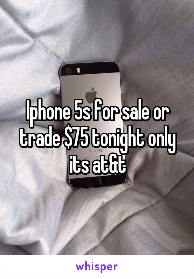 Iphone 5s for sale or trade $75 tonight only its at&t
