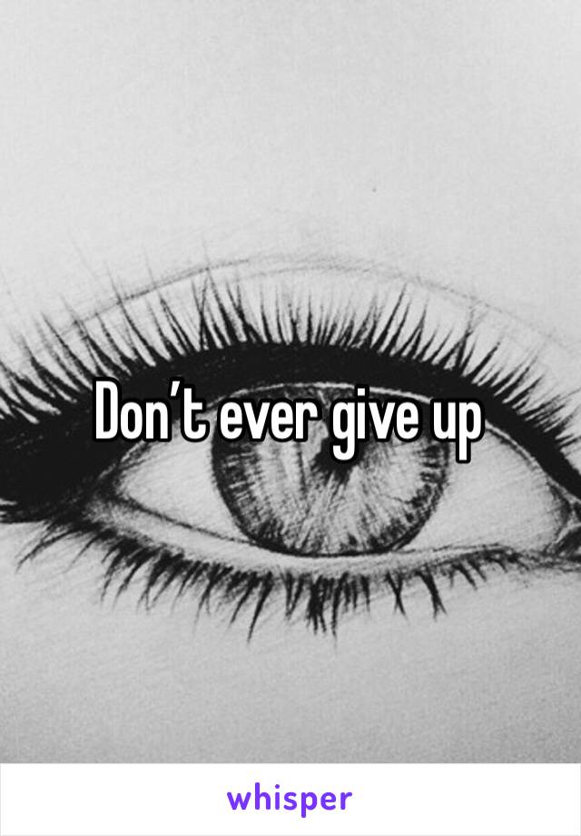 Don’t ever give up