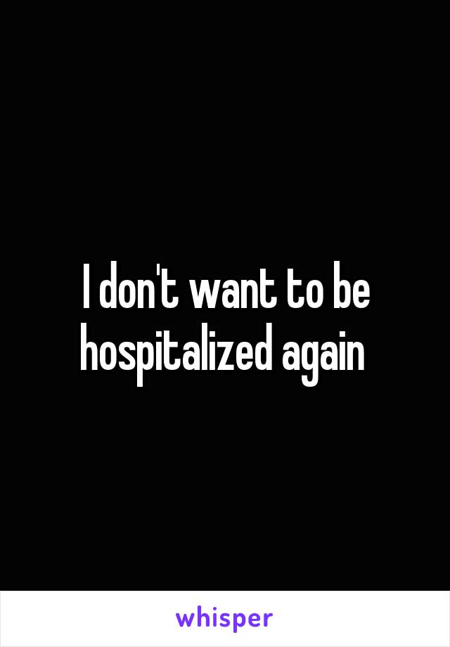 I don't want to be hospitalized again 