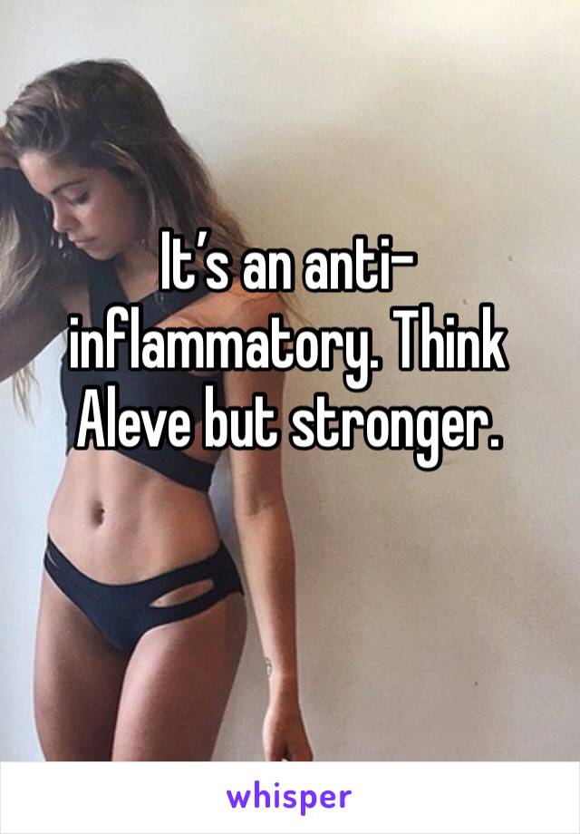 It’s an anti-inflammatory. Think Aleve but stronger. 