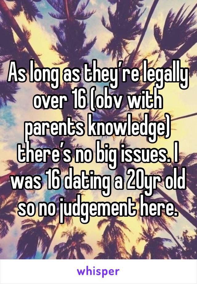 As long as they’re legally over 16 (obv with parents knowledge) there’s no big issues. I was 16 dating a 20yr old so no judgement here. 