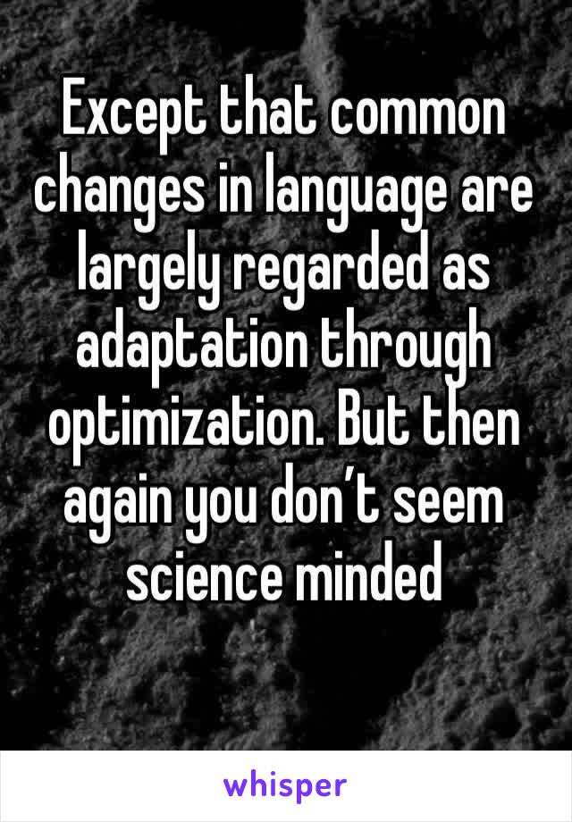 Except that common changes in language are largely regarded as adaptation through optimization. But then again you don’t seem science minded