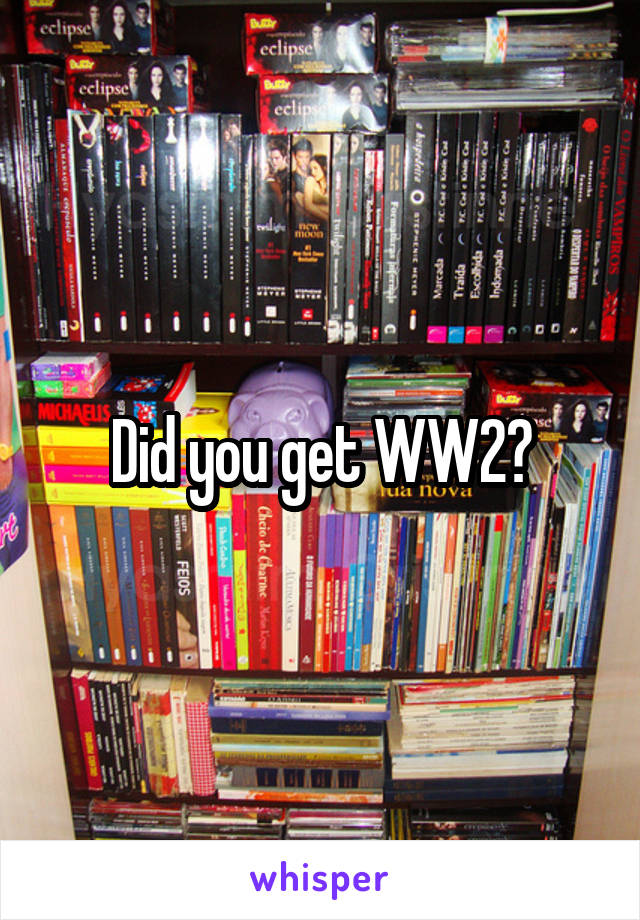 Did you get WW2?