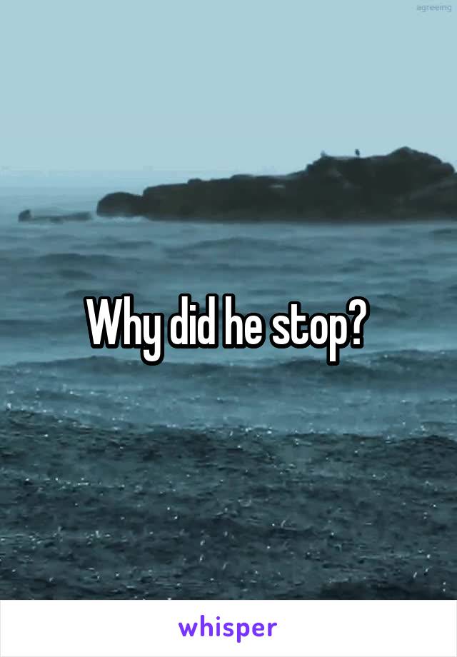 Why did he stop? 