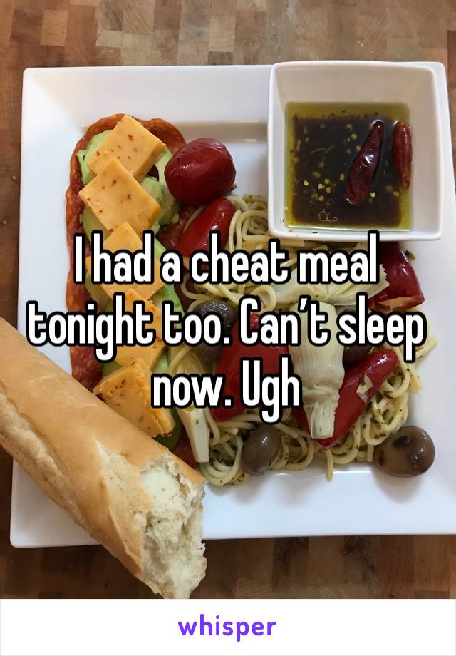 I had a cheat meal tonight too. Can’t sleep now. Ugh