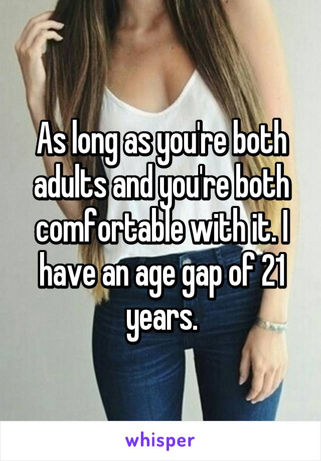 As long as you're both adults and you're both comfortable with it. I have an age gap of 21 years.