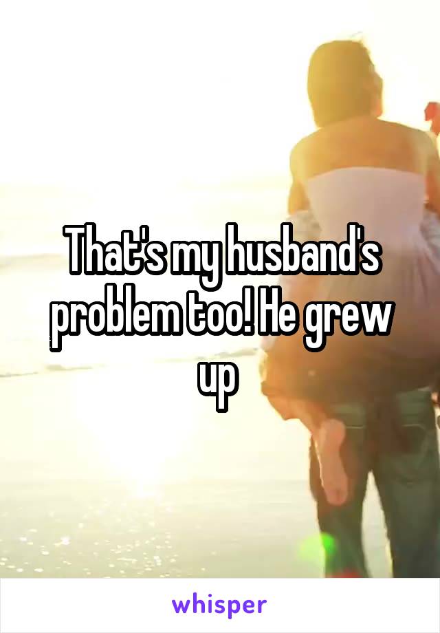That's my husband's problem too! He grew up 