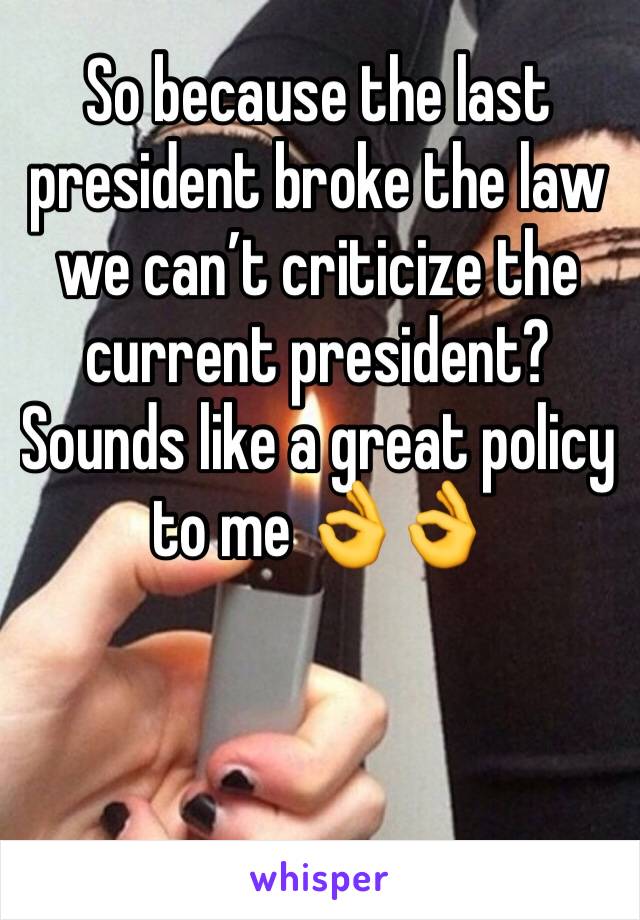 So because the last president broke the law we can’t criticize the current president? Sounds like a great policy to me 👌👌