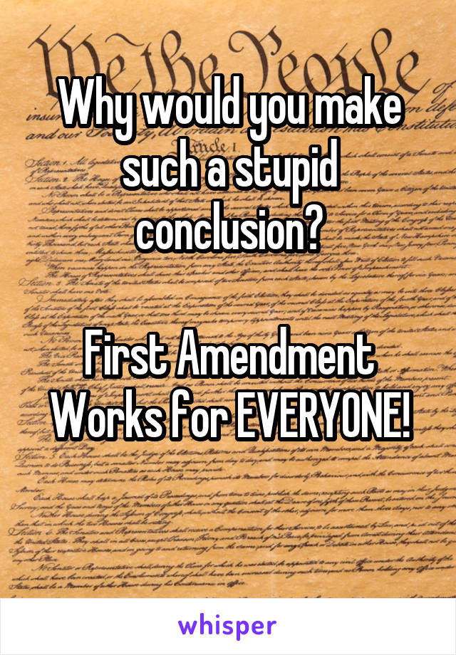 Why would you make such a stupid conclusion?

First Amendment
Works for EVERYONE!

