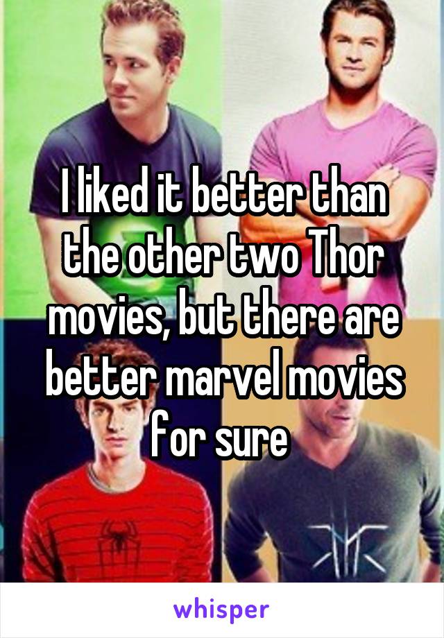 I liked it better than the other two Thor movies, but there are better marvel movies for sure 