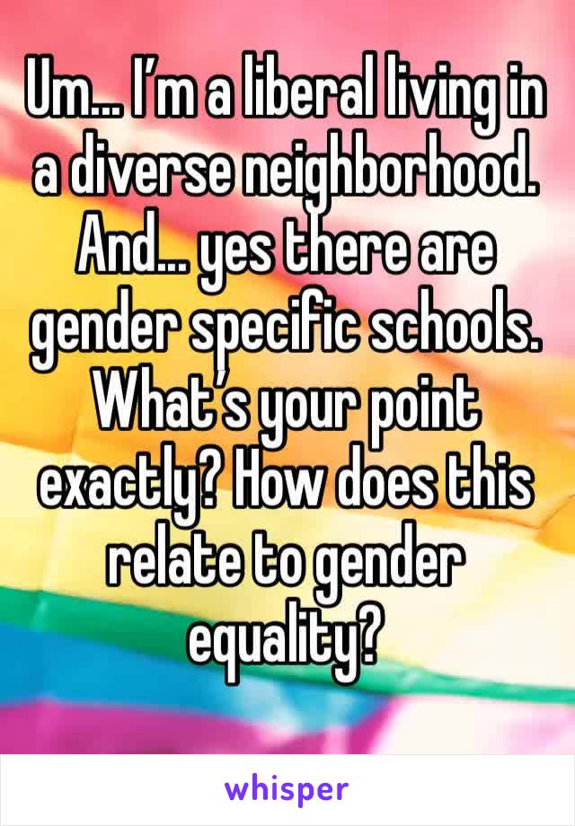 Um... I’m a liberal living in a diverse neighborhood. 
And... yes there are gender specific schools. What’s your point exactly? How does this relate to gender equality?