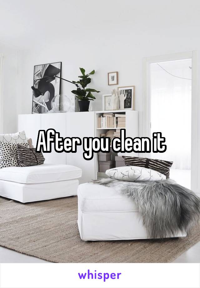 After you clean it