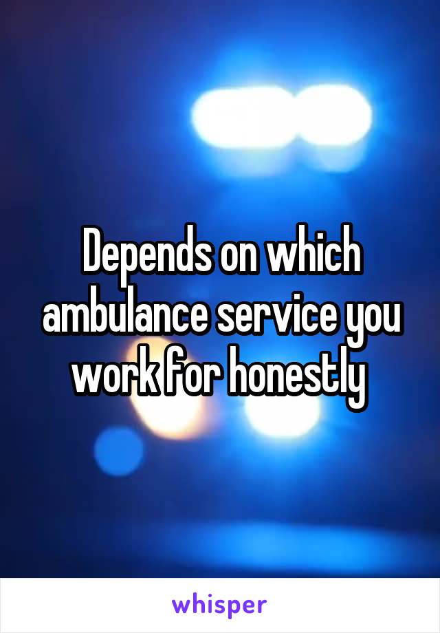 Depends on which ambulance service you work for honestly 